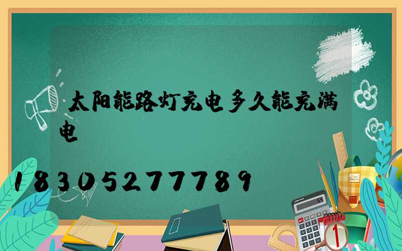 太阳能路灯充电多久能充满电