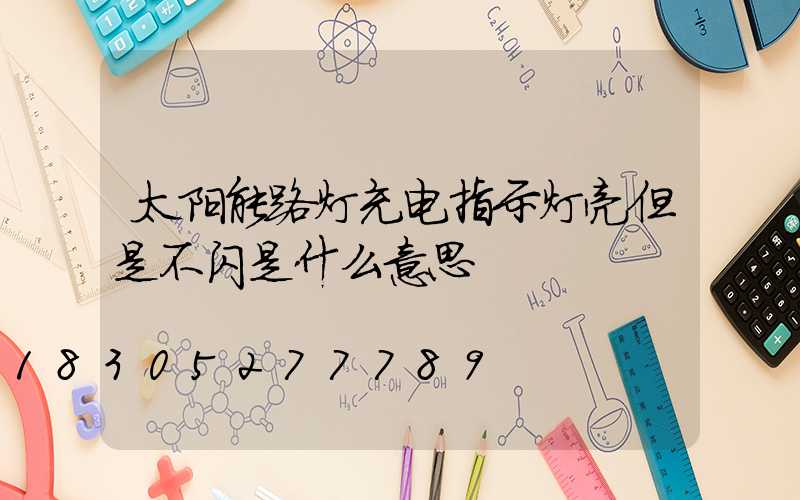 太阳能路灯充电指示灯亮但是不闪是什么意思