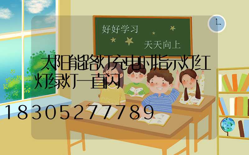 太阳能路灯充电时指示灯红灯绿灯一直闪