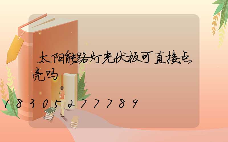 太阳能路灯光伏板可直接点亮吗