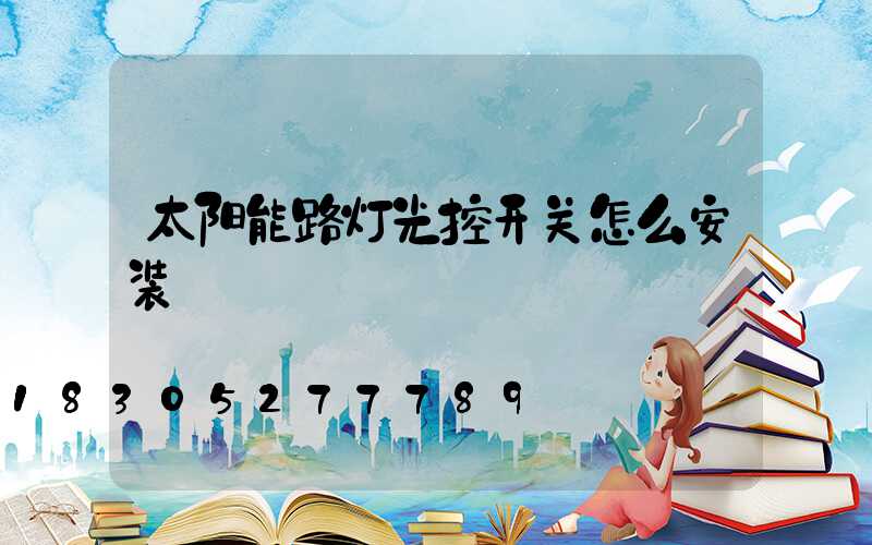 太阳能路灯光控开关怎么安装