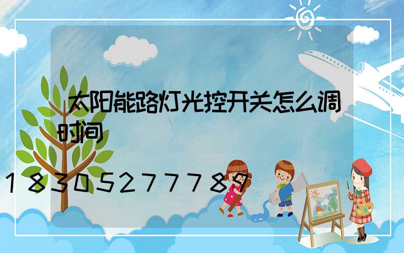 太阳能路灯光控开关怎么调时间