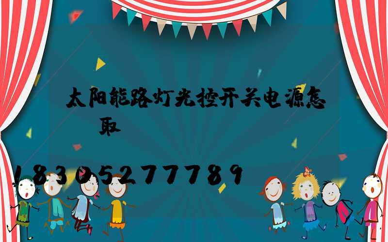 太阳能路灯光控开关电源怎lh取