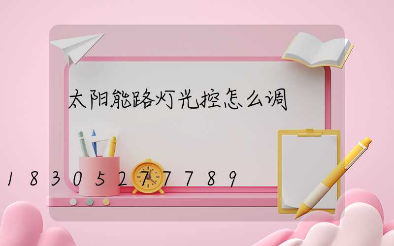 太阳能路灯光控怎么调