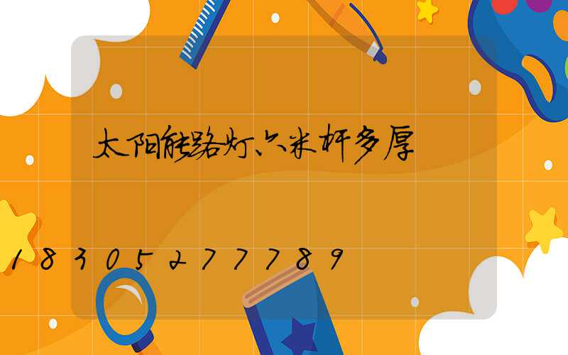 太阳能路灯六米杆多厚