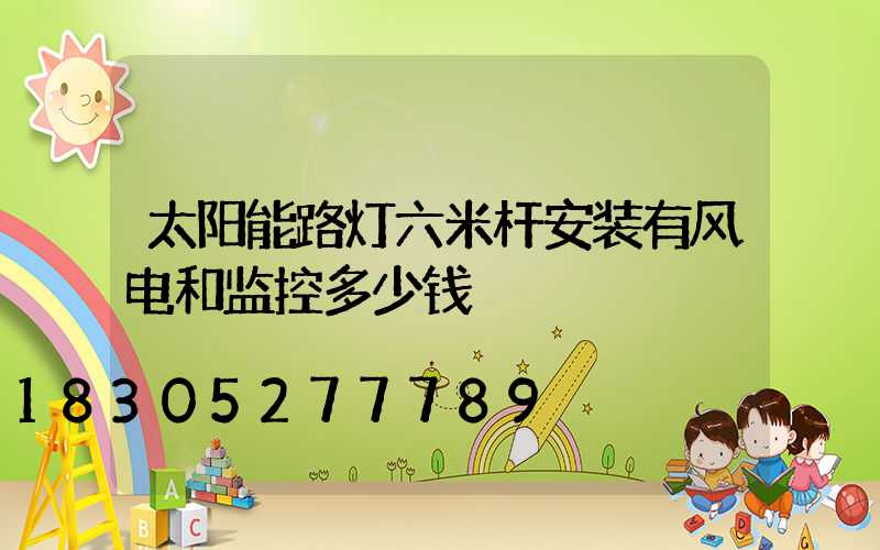 太阳能路灯六米杆安装有风电和监控多少钱