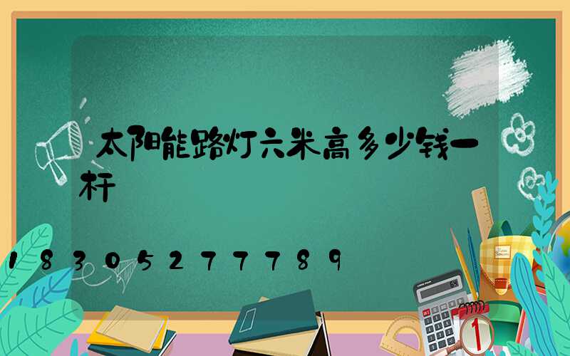 太阳能路灯六米高多少钱一杆