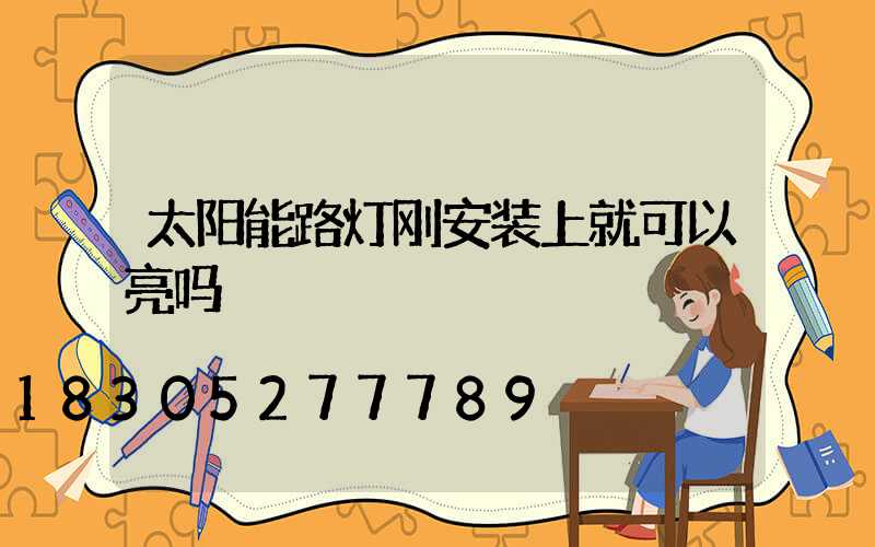 太阳能路灯刚安装上就可以亮吗
