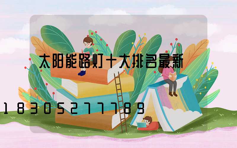 太阳能路灯十大排名最新