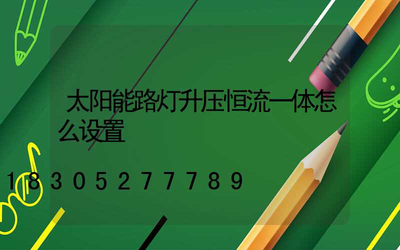 太阳能路灯升压恒流一体怎么设置
