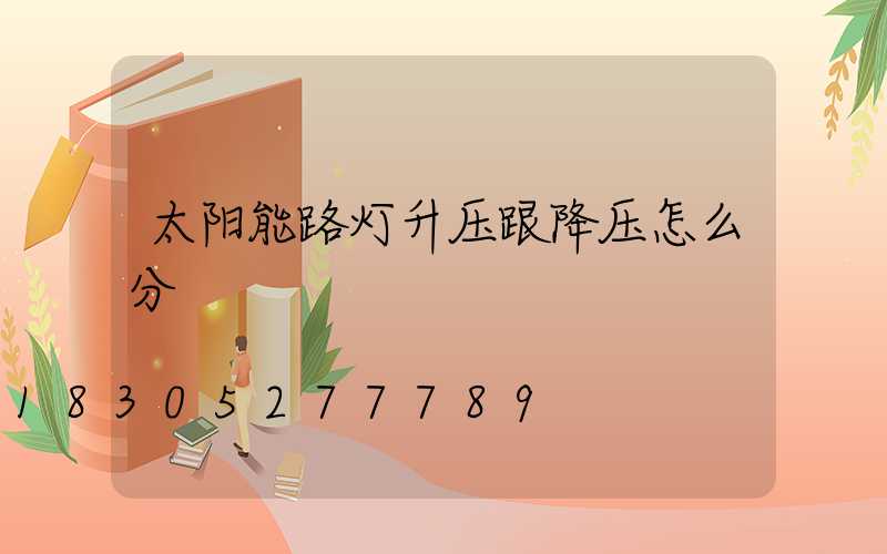 太阳能路灯升压跟降压怎么分