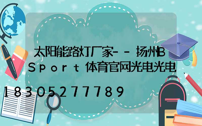 太阳能路灯厂家--扬州BSport体育官网光电光电