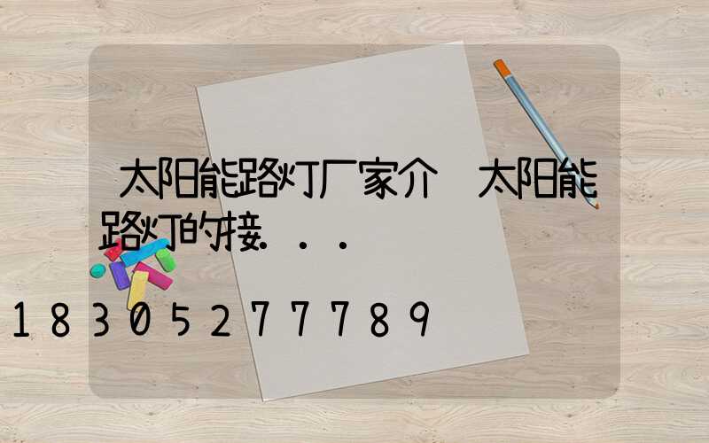 太阳能路灯厂家介绍太阳能路灯的接...