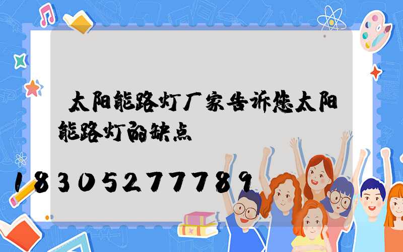 太阳能路灯厂家告诉您太阳能路灯的缺点