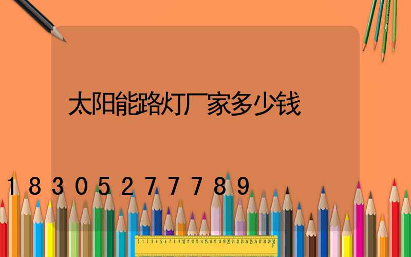太阳能路灯厂家多少钱