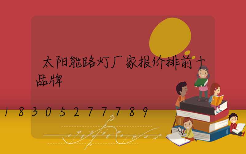 太阳能路灯厂家报价排前十品牌