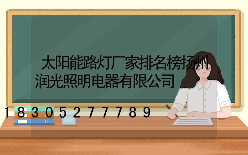 太阳能路灯厂家排名榜扬州润光照明电器有限公司