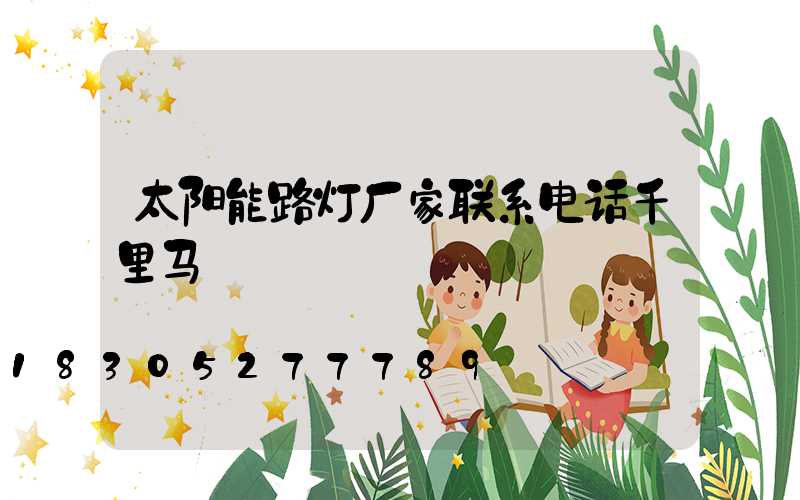 太阳能路灯厂家联系电话千里马