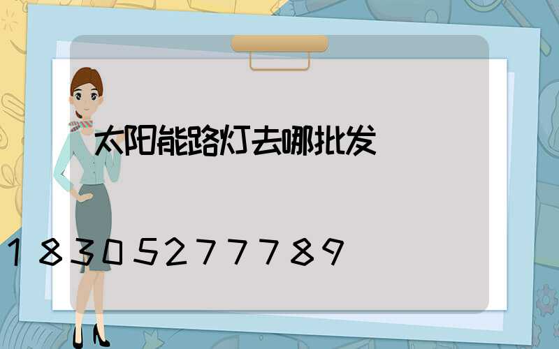 太阳能路灯去哪批发