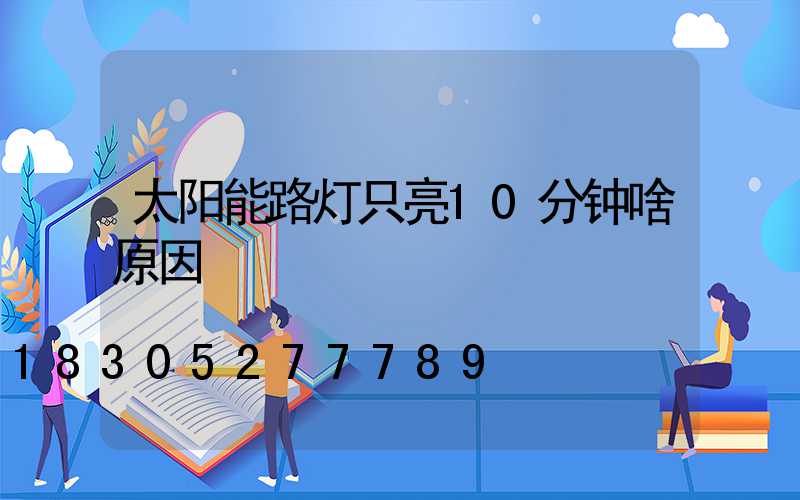 太阳能路灯只亮10分钟啥原因