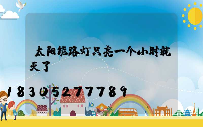 太阳能路灯只亮一个小时就灭了