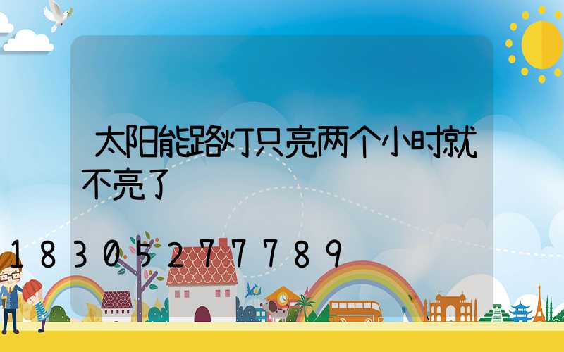 太阳能路灯只亮两个小时就不亮了