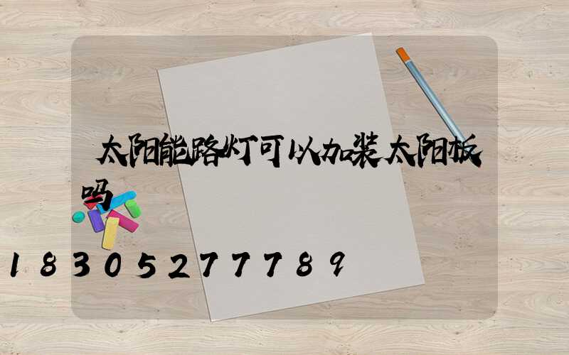太阳能路灯可以加装太阳板吗