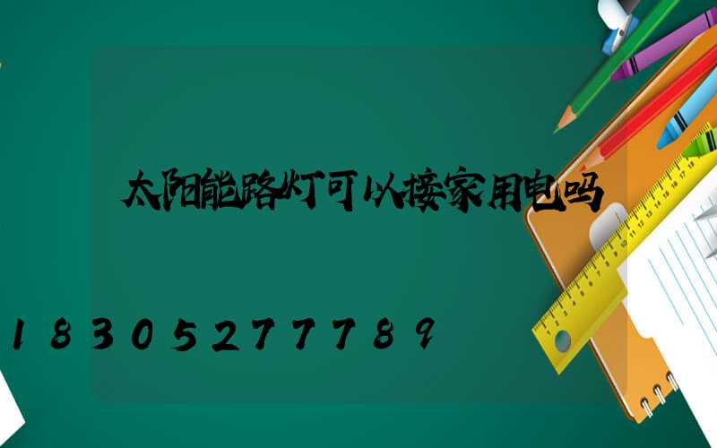 太阳能路灯可以接家用电吗
