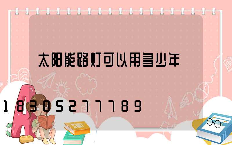 太阳能路灯可以用多少年