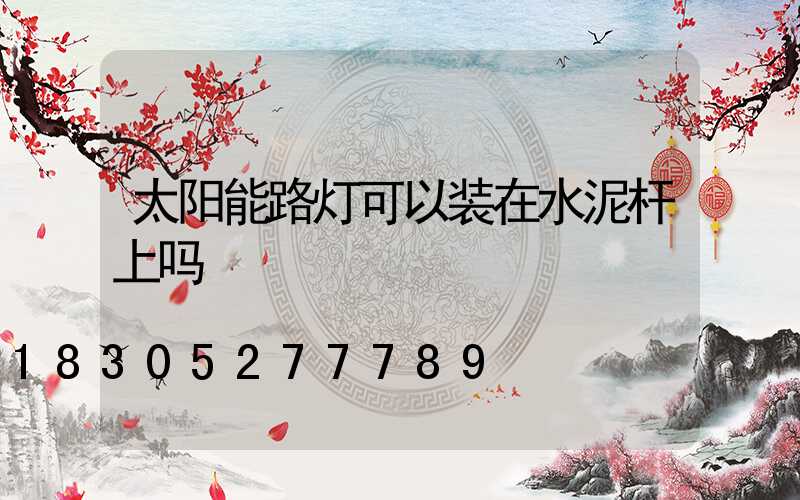 太阳能路灯可以装在水泥杆上吗