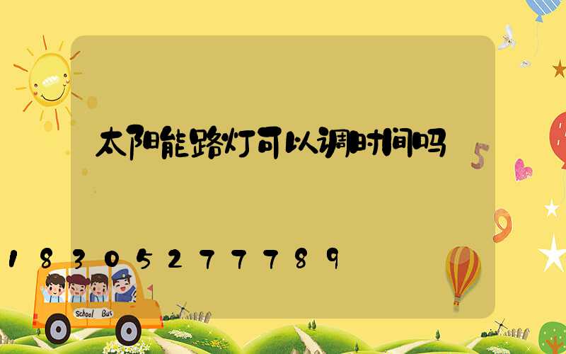 太阳能路灯可以调时间吗