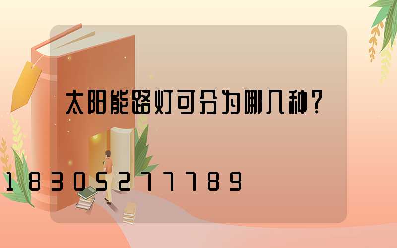 太阳能路灯可分为哪几种？