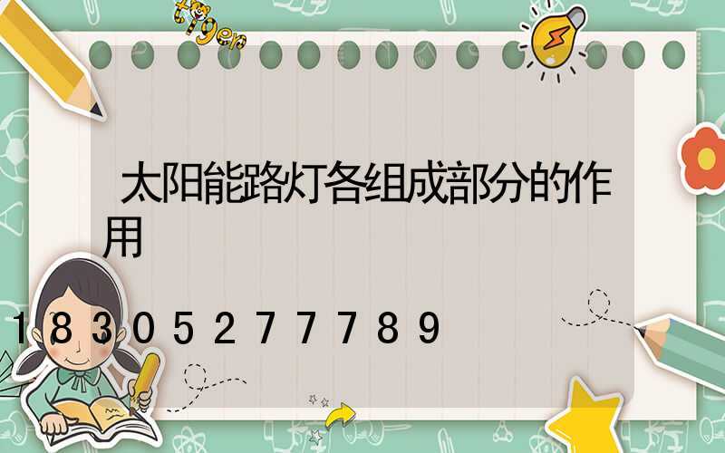太阳能路灯各组成部分的作用
