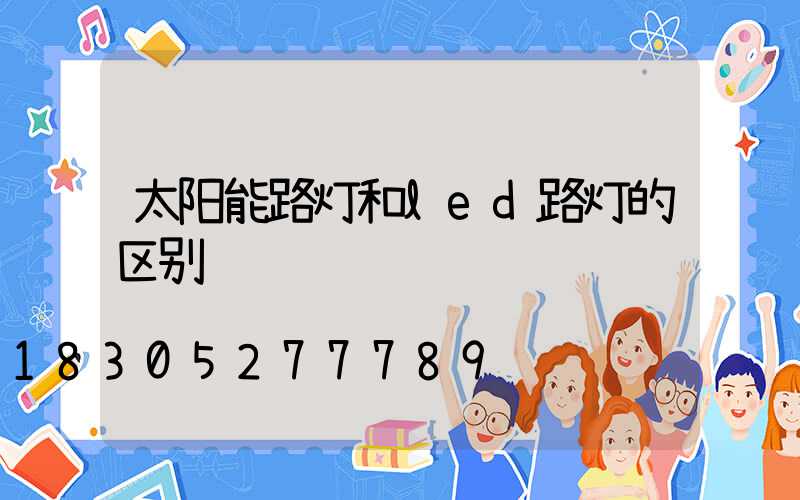 太阳能路灯和led路灯的区别