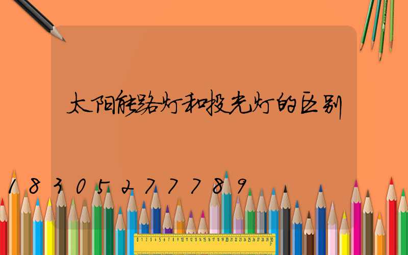 太阳能路灯和投光灯的区别