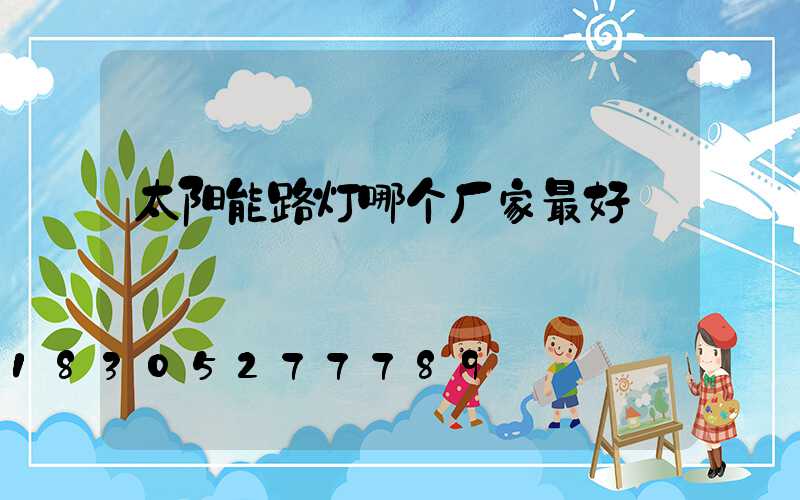 太阳能路灯哪个厂家最好