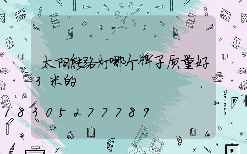 太阳能路灯哪个牌子质量好3米的