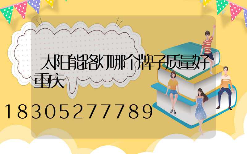 太阳能路灯哪个牌子质量好重庆