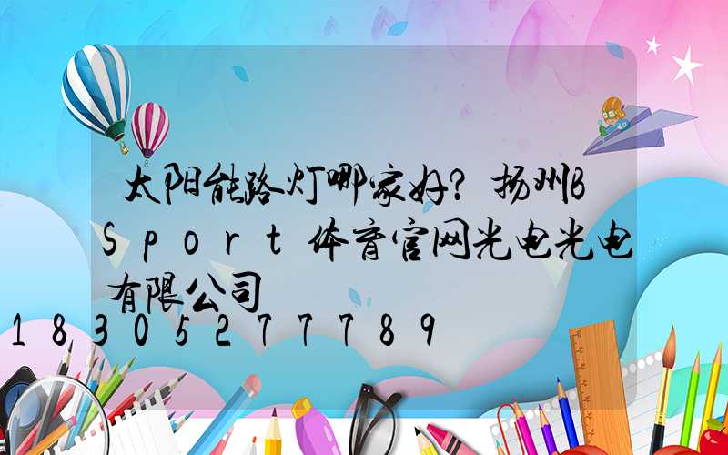 太阳能路灯哪家好？扬州BSport体育官网光电光电有限公司