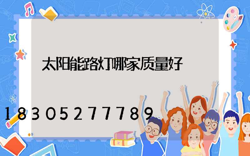 太阳能路灯哪家质量好