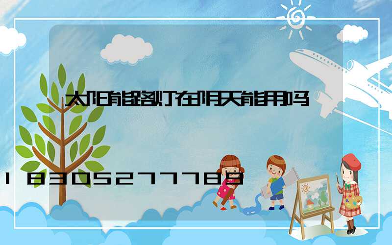 太阳能路灯在阴天能用吗