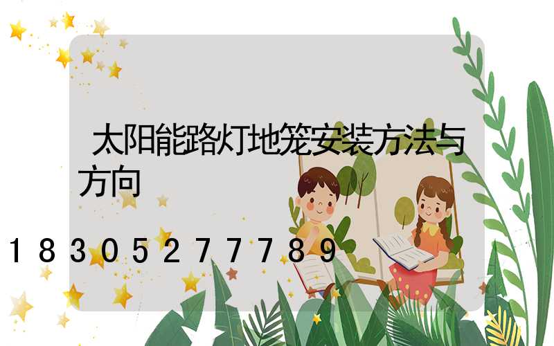太阳能路灯地笼安装方法与方向