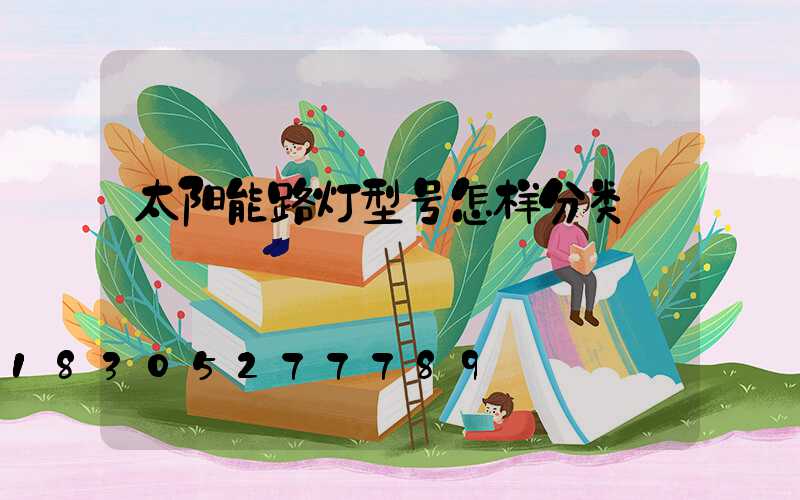 太阳能路灯型号怎样分类