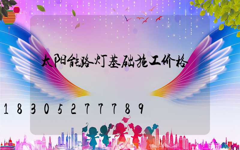 太阳能路灯基础施工价格
