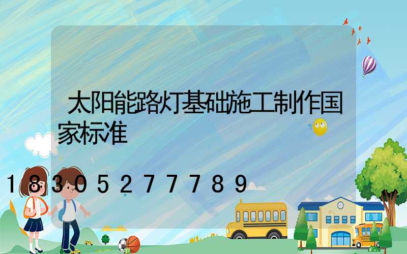 太阳能路灯基础施工制作国家标准