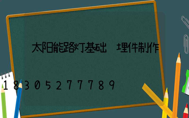 太阳能路灯基础预埋件制作