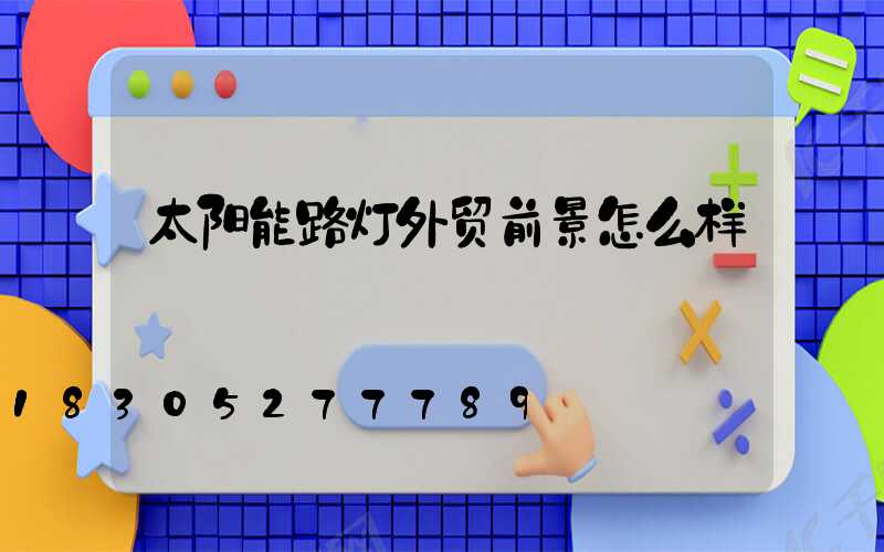 太阳能路灯外贸前景怎么样