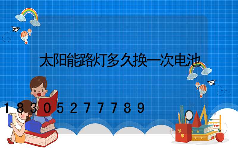 太阳能路灯多久换一次电池
