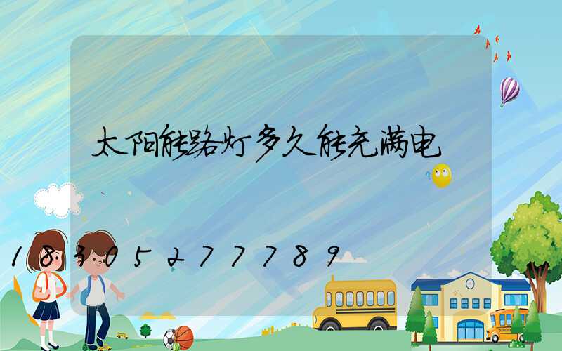 太阳能路灯多久能充满电
