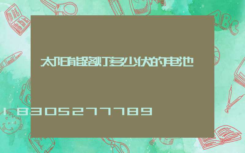 太阳能路灯多少伏的电池